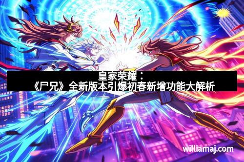 皇家荣耀：《尸兄》全新版本引爆初春新增功能大解析